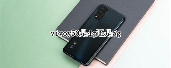 vivoy50是4g还是5g（vivoy50是5g的吗）