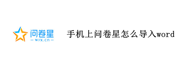 手机上问卷星怎么导入word 手机上问卷星怎么导入电脑