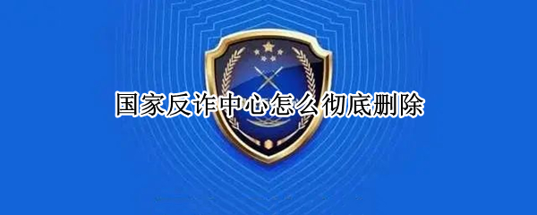 国家反诈中心怎么彻底删除（国家反诈中心怎么彻底删除聊天记录）