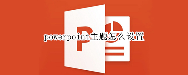 powerpoint主题怎么设置 powerpoint内置主题