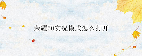 荣耀50实况模式怎么打开 荣耀50有实况模式吗