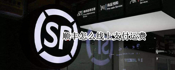顺丰怎么线上支付运费 顺丰线上支付运费不支付