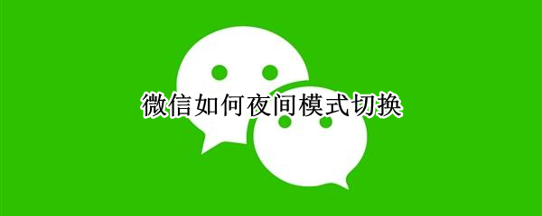 微信如何夜间模式切换 微信如何夜间模式切换安卓手机