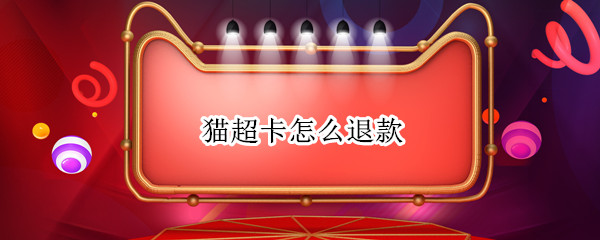 猫超卡怎么退款（猫超卡可以退）
