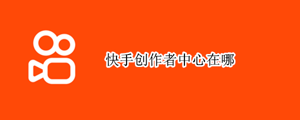 快手创作者中心在哪（快手创作者中心在哪里找）