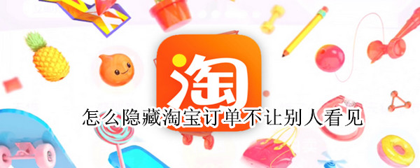 怎么隐藏淘宝订单不让别人看见 淘宝的订单不想让别人看到