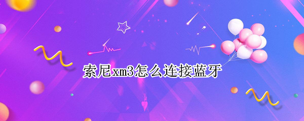 索尼xm3怎么连接蓝牙（索尼xm3怎么连接蓝牙wf）