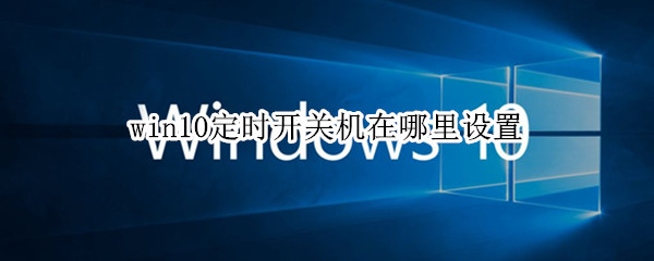 win10定时开关机在哪里设置（win10定时开关机在哪里设置时间）