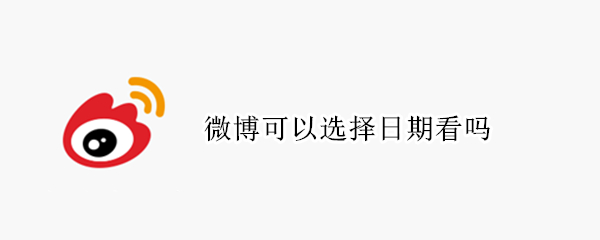 微博可以选择日期看吗 微博可以选择日期看吗