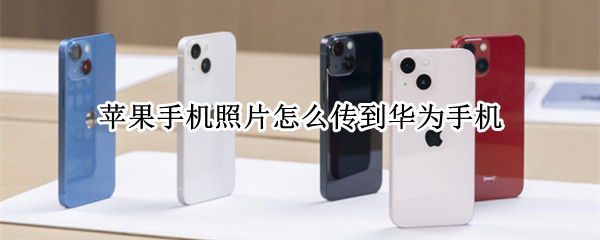 苹果手机照片怎么传到华为手机（苹果手机照片怎么传到华为手机蓝牙）