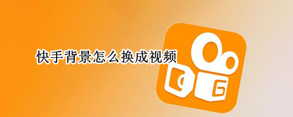 快手背景怎么换成视频（快手背景怎么换成视频教程）