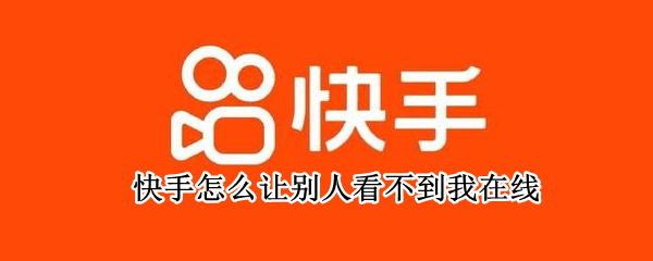 快手怎么让别人看不到我在线 快手怎么让别人看不到在线状态