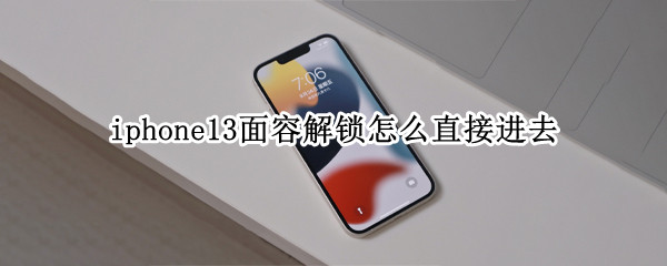 iphone13面容解锁怎么直接进去 iphone12怎么用面容解锁