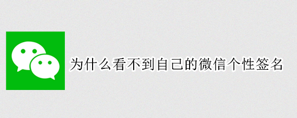 为什么看不到自己的微信个性签名（为什么看不到自己的微信个性签名呢）