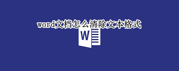 word文档怎么清除文本格式 word文档怎么清除文本格式内容