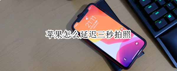 苹果怎么延迟三秒拍照（苹果怎么延迟三秒拍照手机）