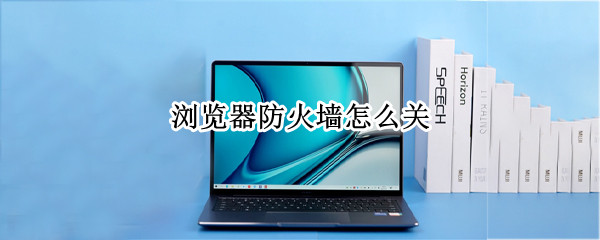 浏览器防火墙怎么关（浏览器防火墙怎么关掉）