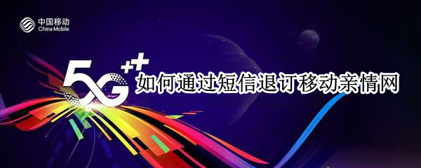 如何通过短信退订移动亲情网（怎样退订移动短信服务）