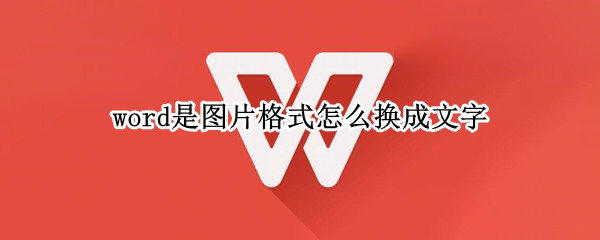 word是图片格式怎么换成文字（word上的图片怎么转换成文字形式）