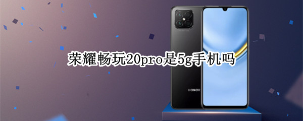 荣耀畅玩20pro是5g手机吗 华为畅享20 pro是5g手机吗