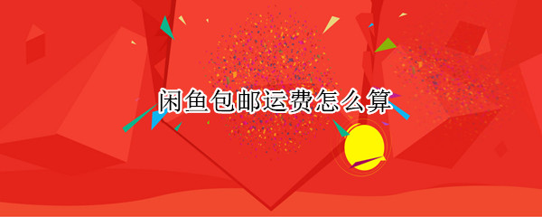 闲鱼包邮运费怎么算（闲鱼包邮运费怎么算出来的）