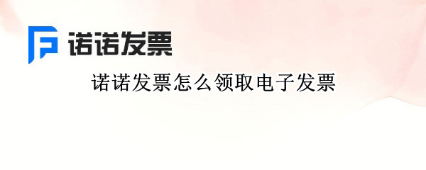 诺诺发票怎么领取电子发票（诺诺发票怎么领取电子发票要钱吗）