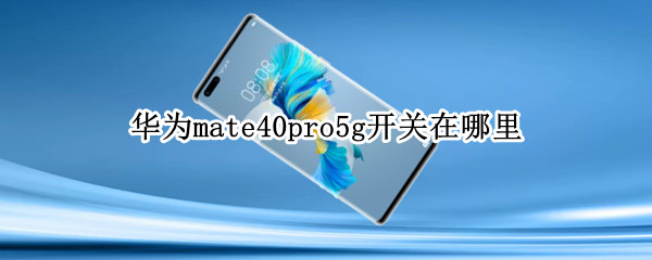 华为mate40pro5g开关在哪里（华为p40pro5g开关在哪儿）