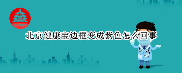 北京健康宝边框变成紫色怎么回事 北京健康宝边框是紫色