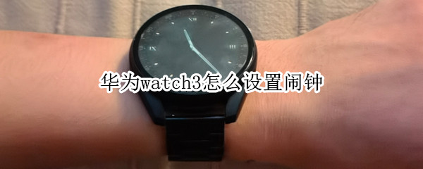 华为watch3怎么设置闹钟（华为watch3怎么调闹钟）