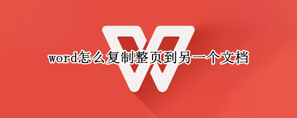 word怎么复制整页到另一个文档 word怎么复制整页到另一个文档里