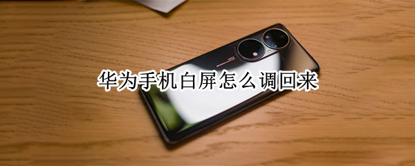 华为手机白屏怎么调回来（华为手机白屏怎么调回来彩色）