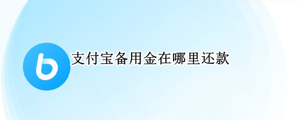 支付宝备用金在哪里还款 支付宝备用金从哪还款