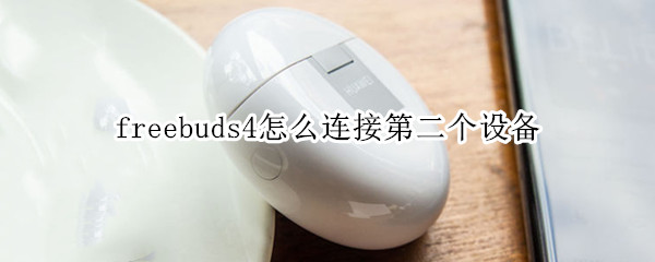 freebuds4怎么连接第二个设备 freebuds3怎么连接第二个设备