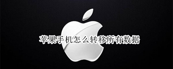 苹果手机怎么转移所有数据 苹果手机怎么转移所有数据到另一个手机