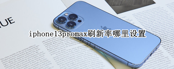 iphone13promax刷新率哪里设置（iphone13promax刷新率怎么看）