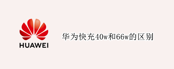 华为快充40w和66w的区别 华为40w和66w快充有什么区别