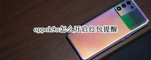 oppok9s怎么开启红包提醒（oppor9s如何设置红包提醒）