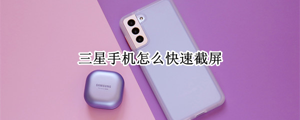 三星手机怎么快速截屏（三星手机怎么快速截屏图片）