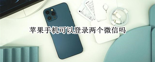 苹果手机可以登录两个微信吗 苹果手机可以登录两个微信吗?