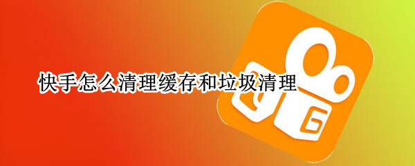 快手怎么清理缓存和垃圾清理 快手怎么清理缓存和垃圾清理苹果手机