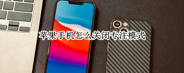苹果手机怎么关闭专注模式 苹果手机怎么关闭专注模式影响闹钟吗