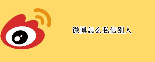 微博怎么私信别人（微博怎么私信别人主页）