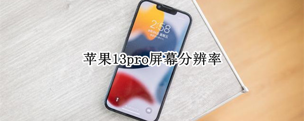 苹果13pro屏幕分辨率 苹果13pro屏幕分辨率是几k