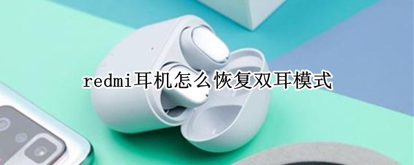 redmi耳机怎么恢复双耳模式 redmi蓝牙耳机怎么恢复到双耳模式