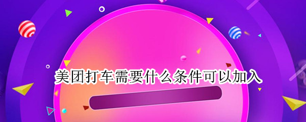 美团打车需要什么条件可以加入（美团打车需要什么条件可以加入黑名单）