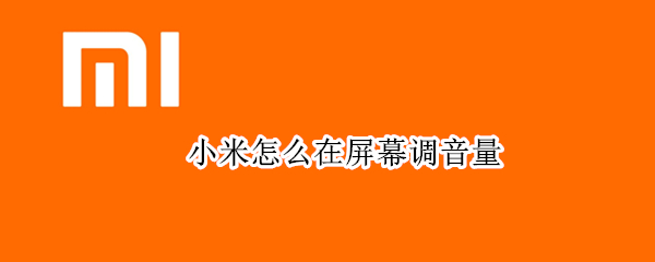 小米怎么在屏幕调音量 小米怎么在屏幕调音量键