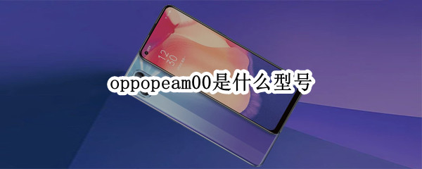 oppopeam00是什么型号（oppopeam00是什么型号多少钱）