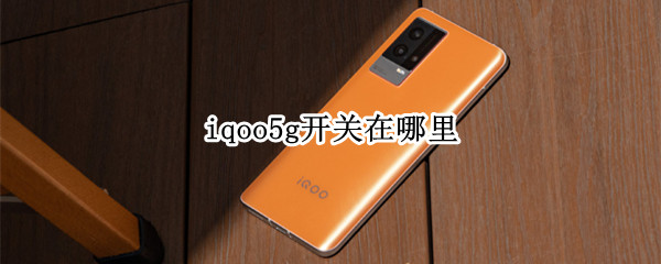 iqoo5g开关在哪里（iqoo85g开关在哪里）
