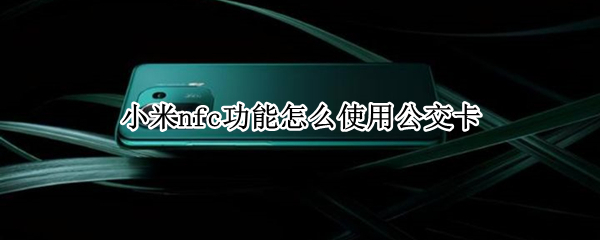小米nfc功能怎么使用公交卡（小米nfc如何使用公交卡）