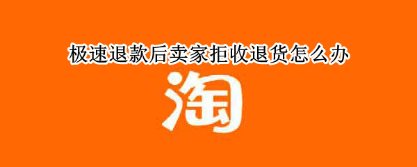 极速退款后卖家拒收退货怎么办（极速退款后卖家拒收退货怎么办?）